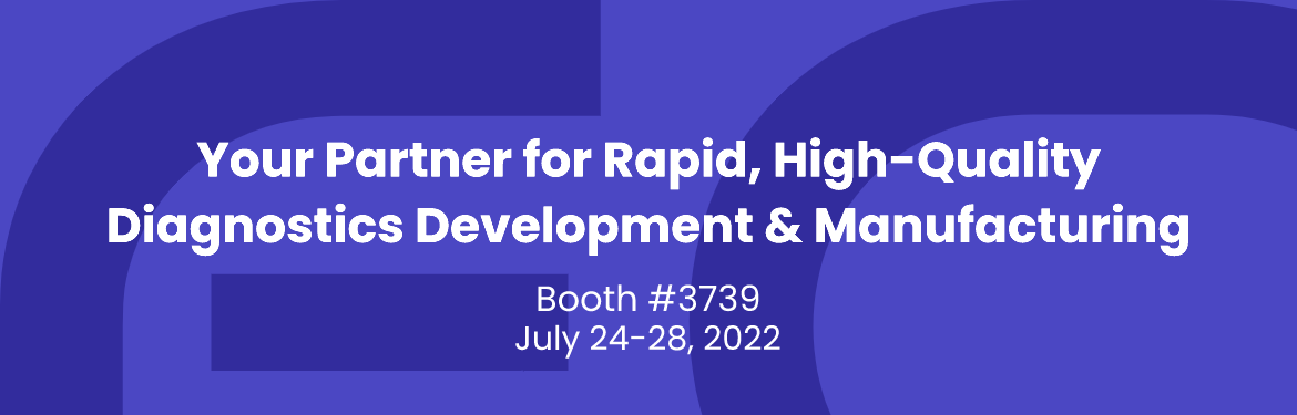 Your Partner for Rapid, High-Quality Diagnostics Development & Manufacturing; Booth #3739; July 24-28 2022